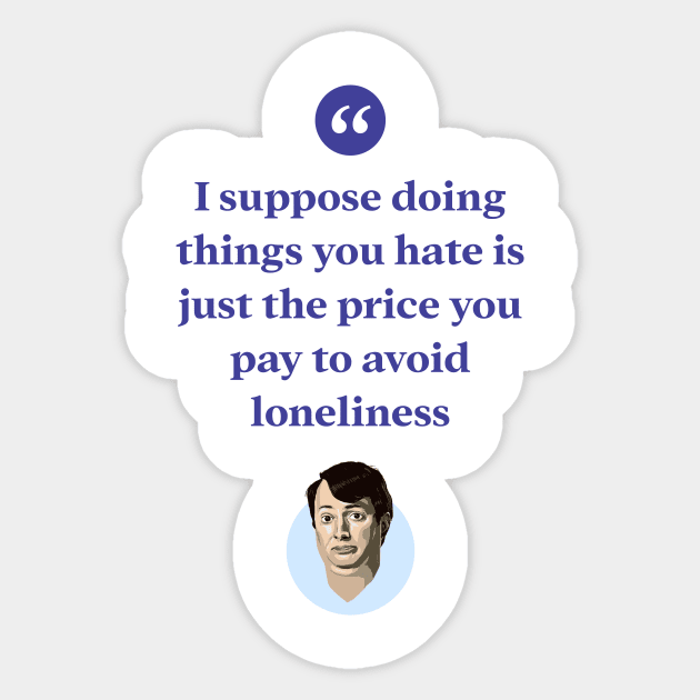 I suppose doing things you hate is the price you pay to avoid loneliness Sticker by BobbyShaftoe